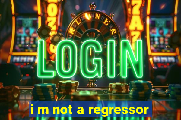 i m not a regressor